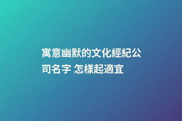 寓意幽默的文化經紀公司名字 怎樣起適宜-第1張-公司起名-玄機派